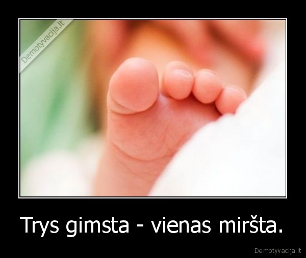 Trys gimsta - vienas miršta.