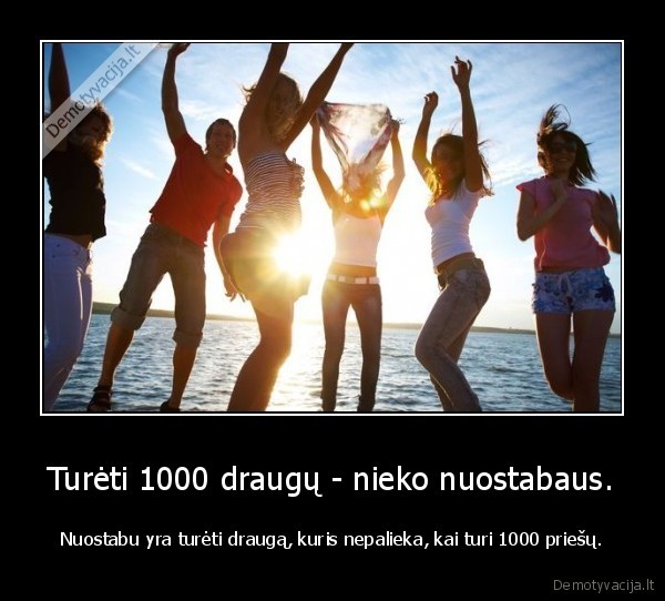 Turėti 1000 draugų - nieko nuostabaus.