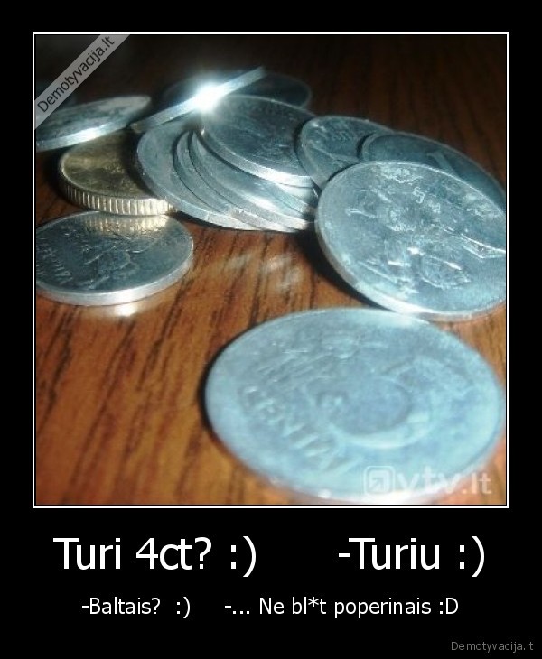 Turi 4ct? :)      -Turiu :)