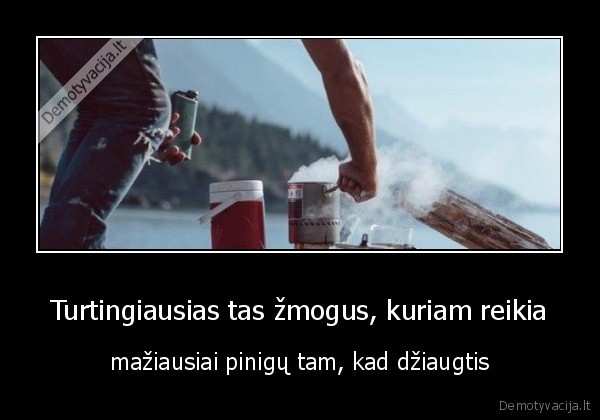 Turtingiausias tas žmogus, kuriam reikia