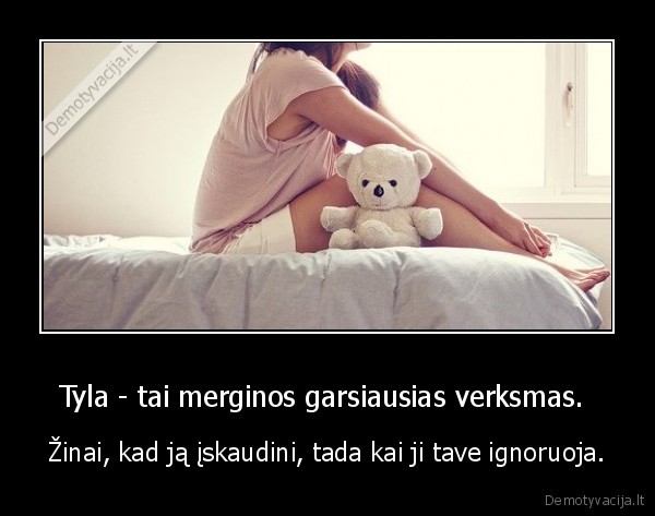 Tyla - tai merginos garsiausias verksmas. 