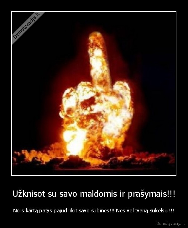 Užknisot su savo maldomis ir prašymais!!!