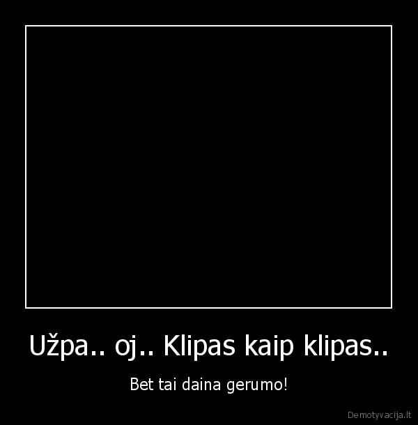 gera, daina, bet, tai, klipas, o_o