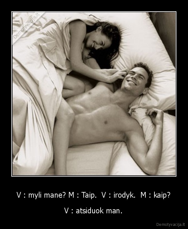 V : myli mane? M : Taip.  V : irodyk.  M : kaip?