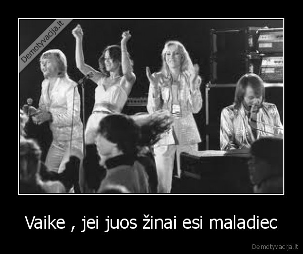 Vaike , jei juos žinai esi maladiec