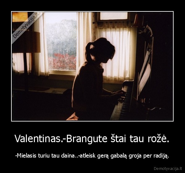 Valentinas.-Brangute štai tau rožė.