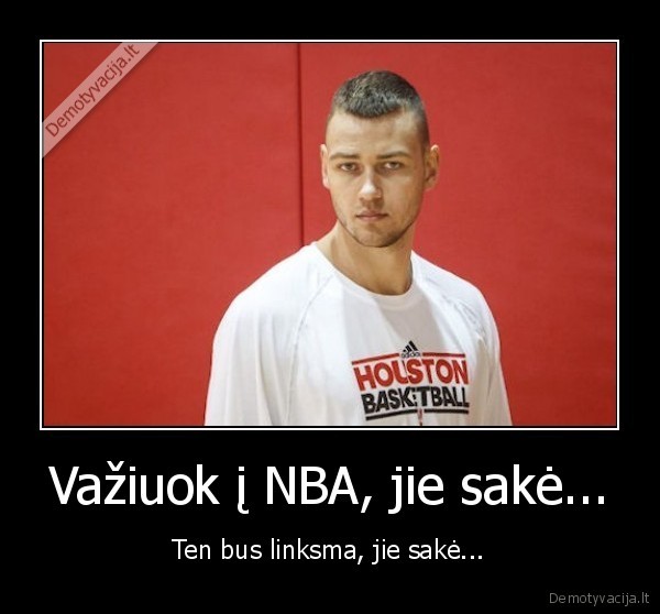 Važiuok į NBA, jie sakė...