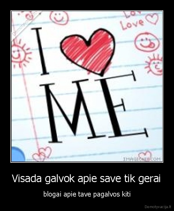 Visada galvok apie save tik gerai