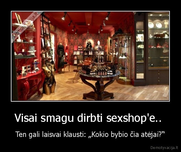 Visai smagu dirbti sexshop'e.. 