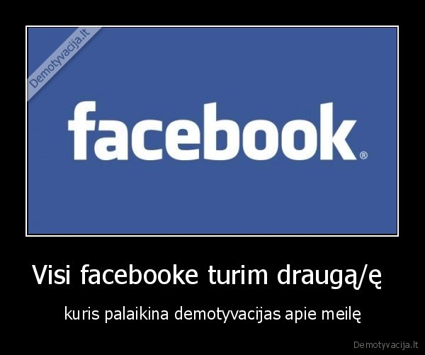 Visi facebooke turim draugą/ę 