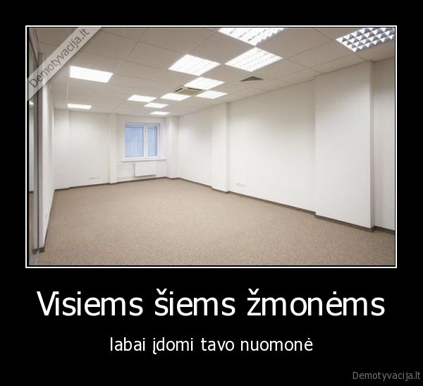 visiems, siems, zmonems,zmones,idomi, tavo, nuomone,idomi, nuomone