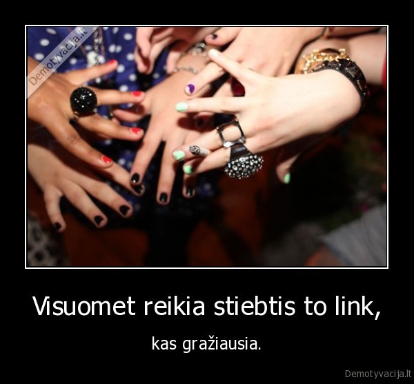 Visuomet reikia stiebtis to link,