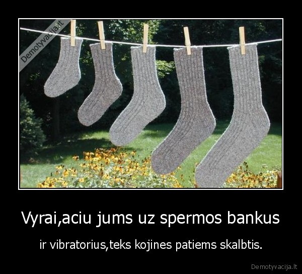 Vyrai,aciu jums uz spermos bankus