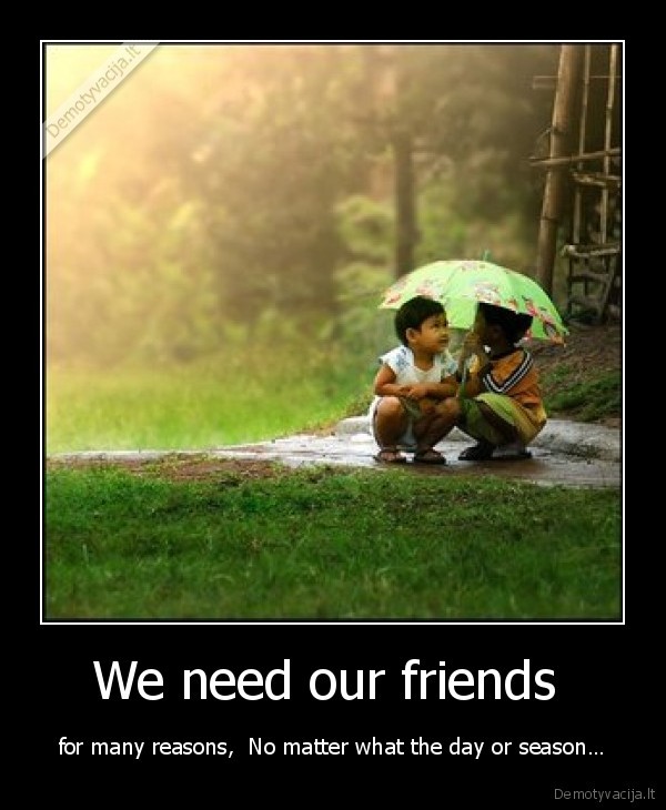 We need our friends 