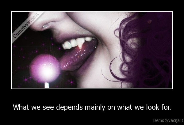 What we see depends mainly on what we look for.