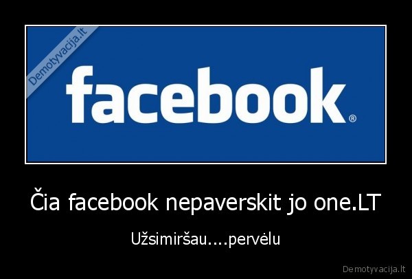 Čia facebook nepaverskit jo one.LT