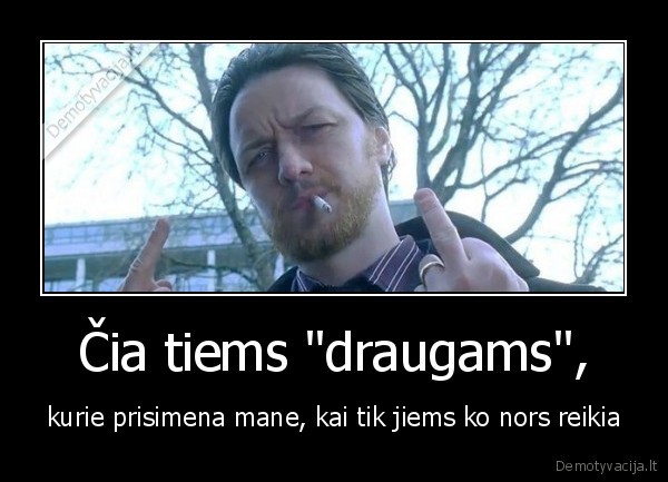 Čia tiems &quot;draugams&quot;,