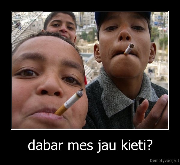 dabar mes jau kieti?