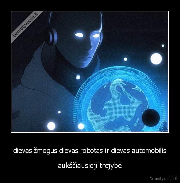 dievas žmogus dievas robotas ir dievas automobilis