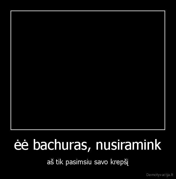 ėė bachuras, nusiramink