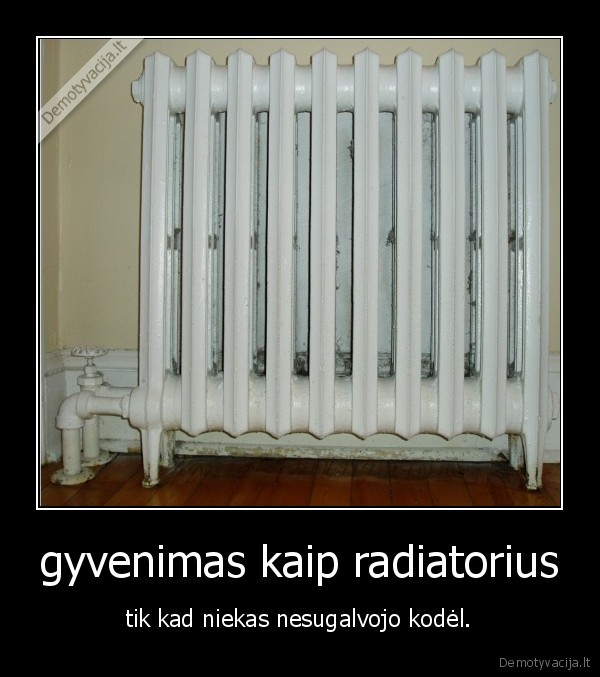 gyvenimas kaip radiatorius