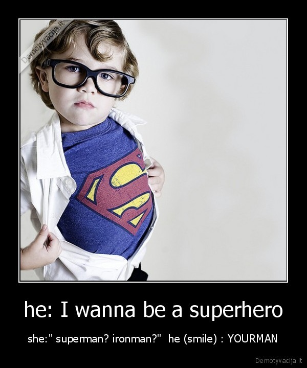 he: I wanna be a superhero