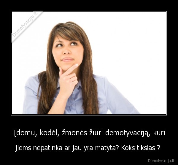 Įdomu, kodėl, žmonės žiūri demotyvaciją, kuri