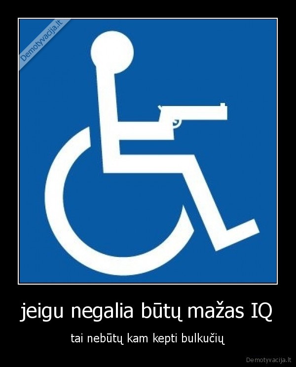 jeigu negalia būtų mažas IQ