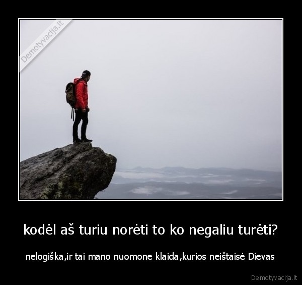 kodėl aš turiu norėti to ko negaliu turėti?