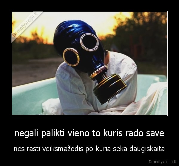 negali palikti vieno to kuris rado save