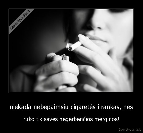 niekada nebepaimsiu cigaretės į rankas, nes