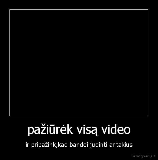 pažiūrėk visą video