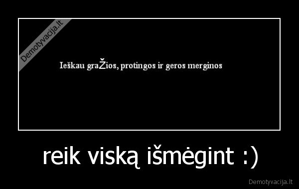 reik viską išmėgint :)