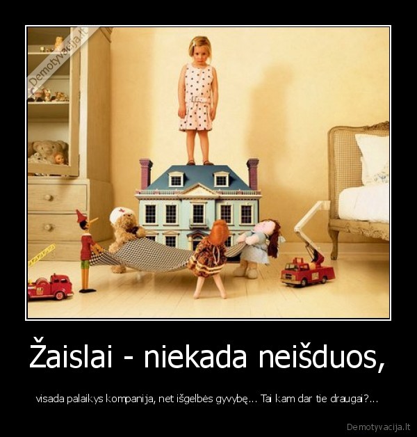 Žaislai - niekada neišduos,