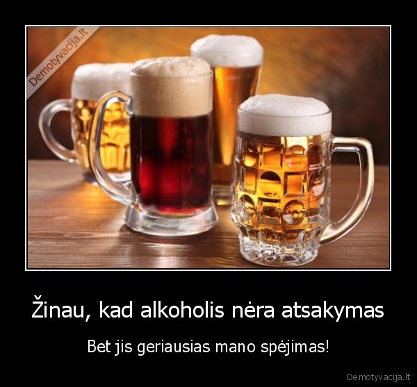 Žinau, kad alkoholis nėra atsakymas