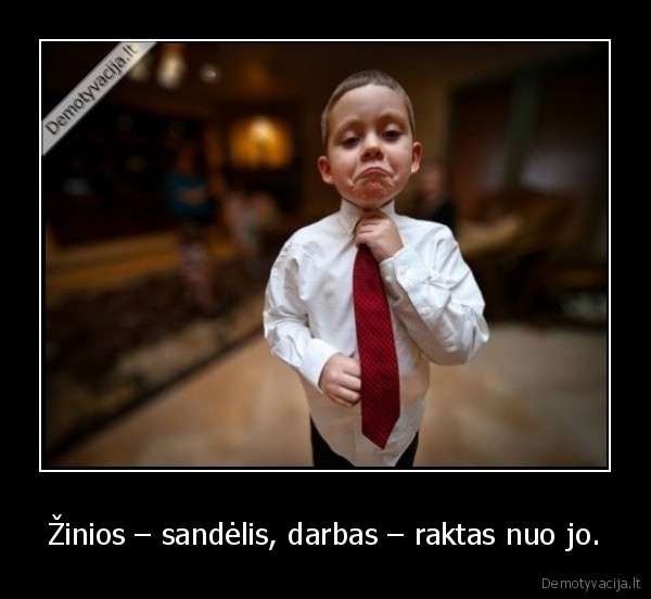 Žinios – sandėlis, darbas – raktas nuo jo.