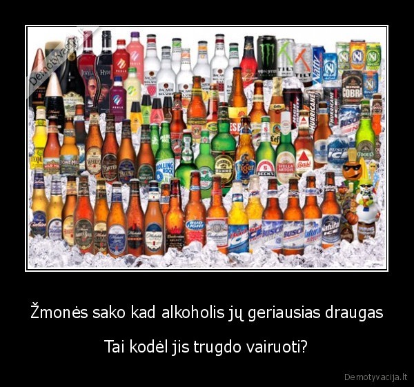 Žmonės sako kad alkoholis jų geriausias draugas