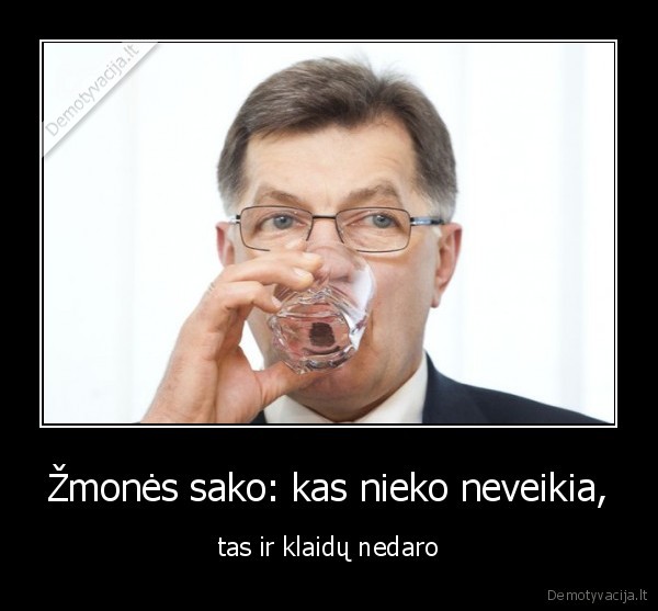 Žmonės sako: kas nieko neveikia,