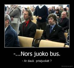 -...Nors juoko bus. - - Ar dauk  prisijuokėt ?