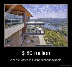 $ 80 million - Selenos Gomez ir Justino Bieberio trobelė..