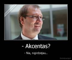 - Akcentas? - - Nia, nigirdzėjau..