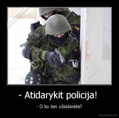 - Atidarykit policija!  - - O ko ten užsidarėte?