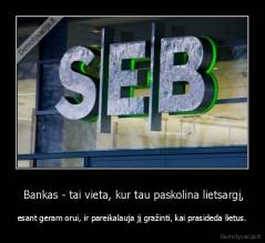  Bankas - tai vieta, kur tau paskolina lietsargį, - esant geram orui, ir pareikalauja jį gražinti, kai prasideda lietus.