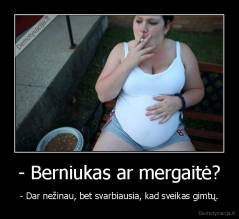 - Berniukas ar mergaitė? - - Dar nežinau, bet svarbiausia, kad sveikas gimtų.