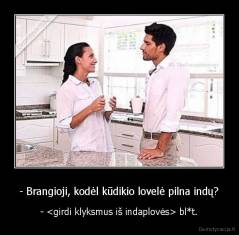 - Brangioji, kodėl kūdikio lovelė pilna indų? - - <girdi klyksmus iš indaplovės> bl*t.