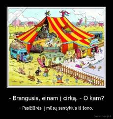 - Brangusis, einam į cirką. - O kam? - - Pasižiūrėsi į mūsų santykius iš šono.