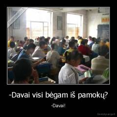 -Davai visi bėgam iš pamokų? - -Davai!