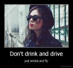  Don't drink and drive  - just smoke and fly