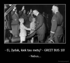 - Ei, žyduk, kiek tau metų? - GREIT BUS 10! - - Nebus...