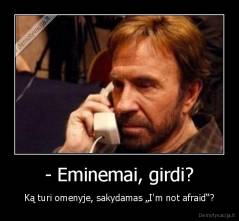 - Eminemai, girdi? - Ką turi omenyje, sakydamas „I'm not afraid“?